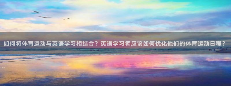 BTV体育三分球节目：如何将体育运动与英语学习相结合？英语学习者应该如何优化他们的体育运动日程？